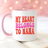 My Heart Belongs to Nana Mug, Nana Mug, Coffee Mug, Tea Mug. Gift for Nana.